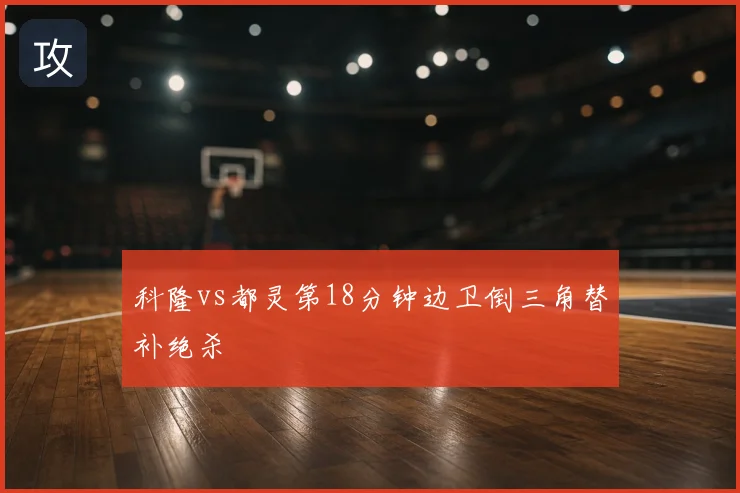 科隆vs都灵第18分钟边卫倒三角替补绝杀