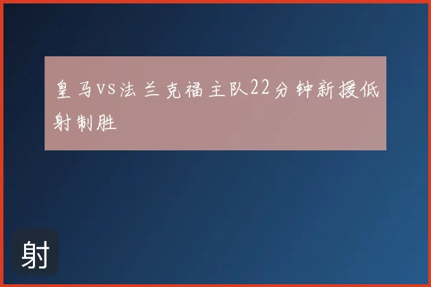 皇马vs法兰克福主队22分钟新援低射制胜